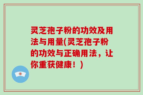 灵芝孢子粉的功效及用法与用量(灵芝孢子粉的功效与正确用法，让你重获健康！)