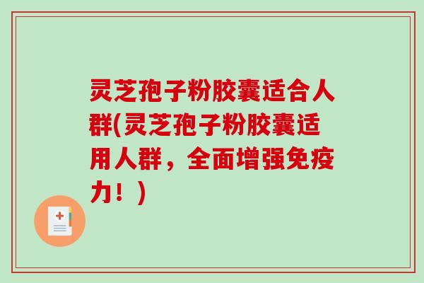 灵芝孢子粉胶囊适合人群(灵芝孢子粉胶囊适用人群,全面增强免疫力!) 灵芝孢子粉胶囊适合人群(灵芝孢子粉胶囊适用人群,全面增强免疫力!)