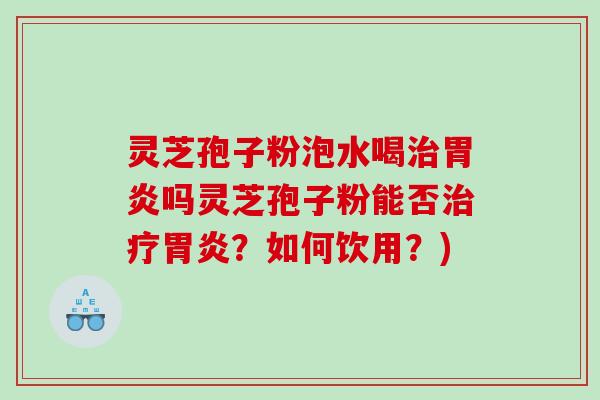 灵芝孢子粉泡水喝吗灵芝孢子粉能否？如何饮用？)