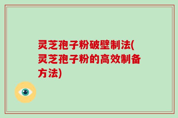灵芝孢子粉破壁制法(灵芝孢子粉的高效制备方法)