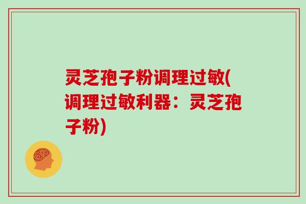 灵芝孢子粉调理(调理利器：灵芝孢子粉)