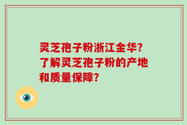 灵芝孢子粉浙江金华？了解灵芝孢子粉的产地和质量保障？