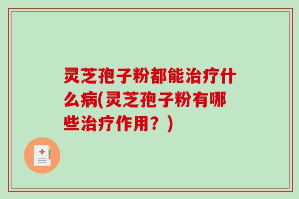 灵芝孢子粉都能什么(灵芝孢子粉有哪些作用？)