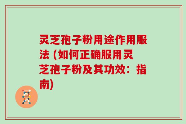 灵芝孢子粉用途作用服法 (如何正确服用灵芝孢子粉及其功效：指南)