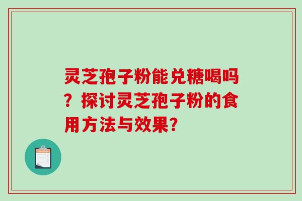 灵芝孢子粉能兑糖喝吗？探讨灵芝孢子粉的食用方法与效果？