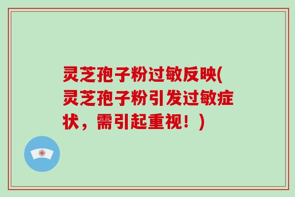 灵芝孢子粉反映(灵芝孢子粉引发症状，需引起重视！)