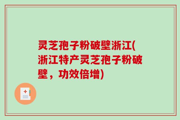 灵芝孢子粉破壁浙江(浙江特产灵芝孢子粉破壁，功效倍增)