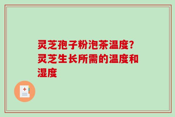灵芝孢子粉泡茶温度？灵芝生长所需的温度和湿度