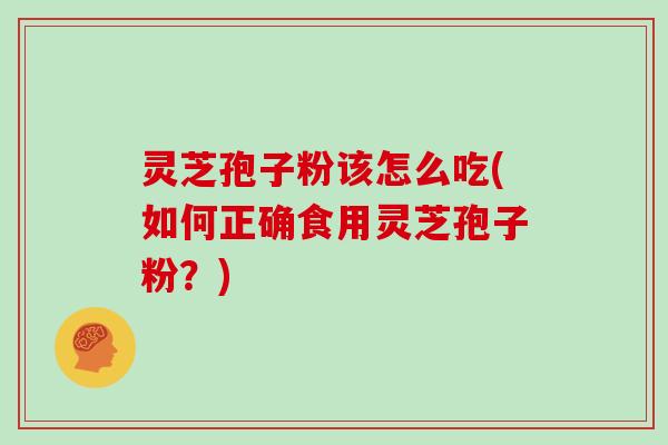 灵芝孢子粉该怎么吃(如何正确食用灵芝孢子粉？)