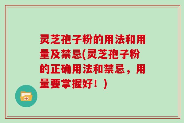 灵芝孢子粉的用法和用量及禁忌(灵芝孢子粉的正确用法和禁忌，用量要掌握好！)