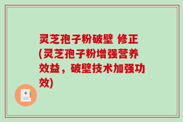 灵芝孢子粉破壁 修正(灵芝孢子粉增强营养效益，破壁技术加强功效)