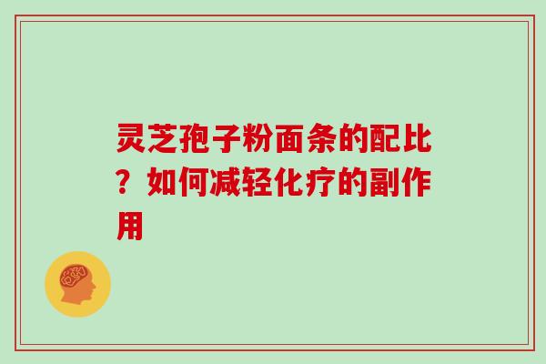 灵芝孢子粉面条的配比？如何减轻的副作用