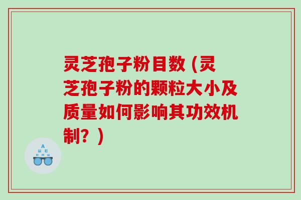 灵芝孢子粉目数 (灵芝孢子粉的颗粒大小及质量如何影响其功效机制？)