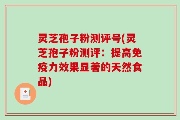 灵芝孢子粉测评号(灵芝孢子粉测评：提高免疫力效果显著的天然食品)