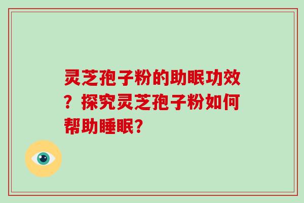 灵芝孢子粉的助眠功效?探究灵芝孢子粉如何帮助? 灵芝孢子粉的助眠功效?探究灵芝孢子粉如何帮助?