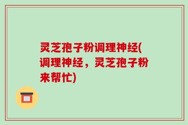 灵芝孢子粉调理(调理，灵芝孢子粉来帮忙)
