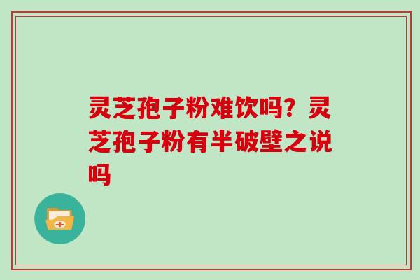 灵芝孢子粉难饮吗?灵芝孢子粉有半破壁之说吗 灵芝孢子粉难饮吗?灵芝孢子粉有半破壁之说吗
