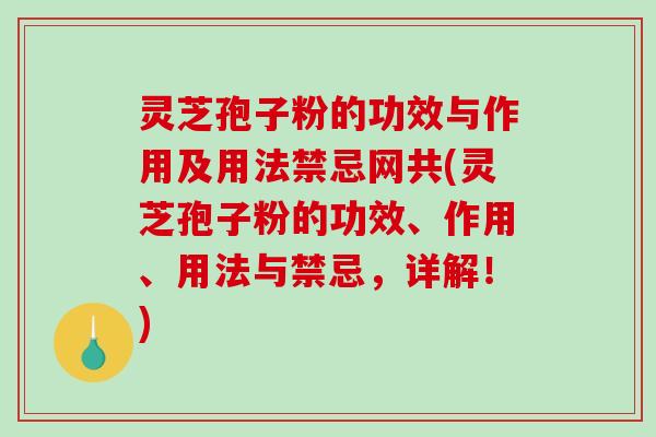 灵芝孢子粉的功效与作用及用法禁忌网共(灵芝孢子粉的功效、作用、用法与禁忌,详解!) 灵芝孢子粉的功效与作用及用法禁忌网共(灵芝孢子粉的功效、作用、用法与禁忌,详解!)