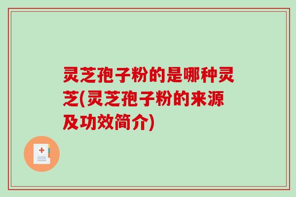 灵芝孢子粉的是哪种灵芝(灵芝孢子粉的来源及功效简介) 灵芝孢子粉的是哪种灵芝(灵芝孢子粉的来源及功效简介)