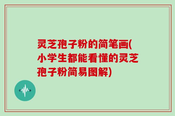 灵芝孢子粉的简笔画(小学生都能看懂的灵芝孢子粉简易图解) 灵芝孢子粉的简笔画(小学生都能看懂的灵芝孢子粉简易图解)