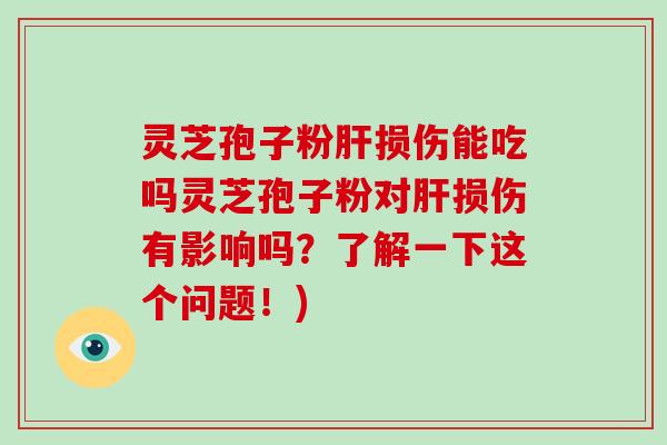 灵芝孢子粉损伤能吃吗灵芝孢子粉对损伤有影响吗？了解一下这个问题！)