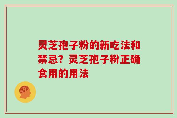 灵芝孢子粉的新吃法和禁忌？灵芝孢子粉正确食用的用法