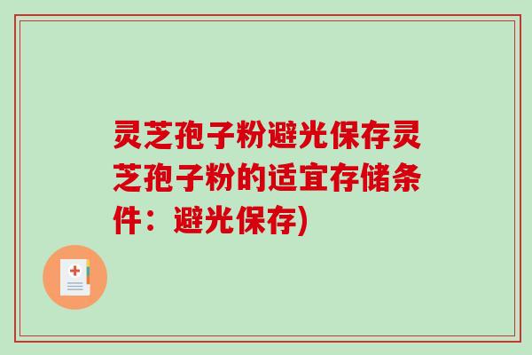 灵芝孢子粉避光保存灵芝孢子粉的适宜存储条件：避光保存)