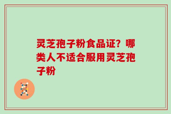 灵芝孢子粉食品证？哪类人不适合服用灵芝孢子粉