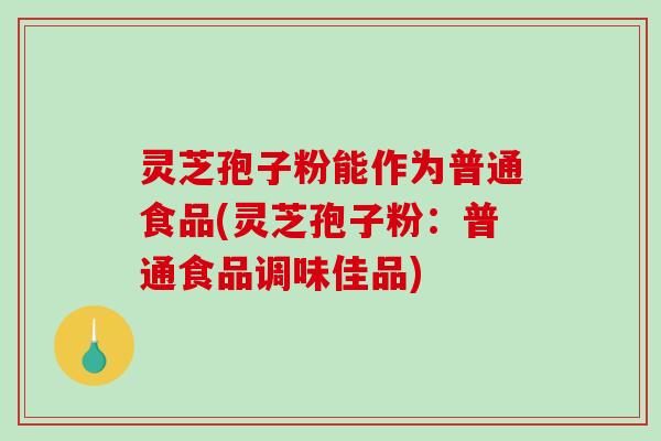 灵芝孢子粉能作为普通食品(灵芝孢子粉：普通食品调味佳品)