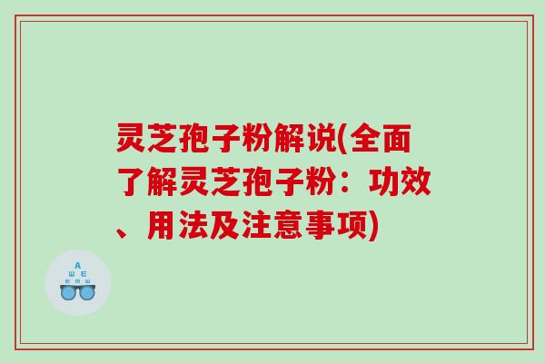 灵芝孢子粉解说(全面了解灵芝孢子粉：功效、用法及注意事项)