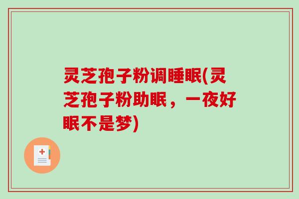 灵芝孢子粉调(灵芝孢子粉助眠，一夜好眠不是梦)