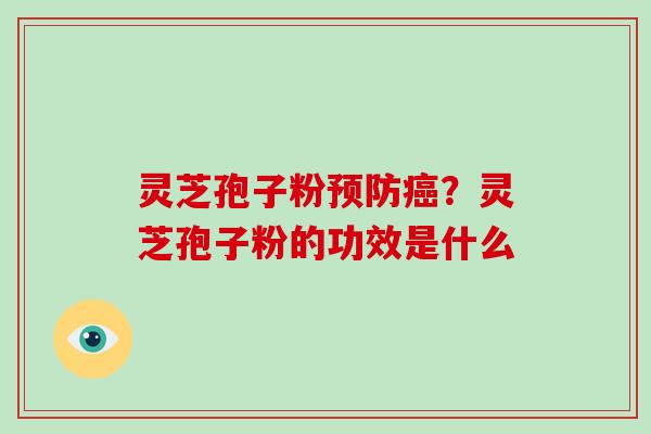 灵芝孢子粉？灵芝孢子粉的功效是什么