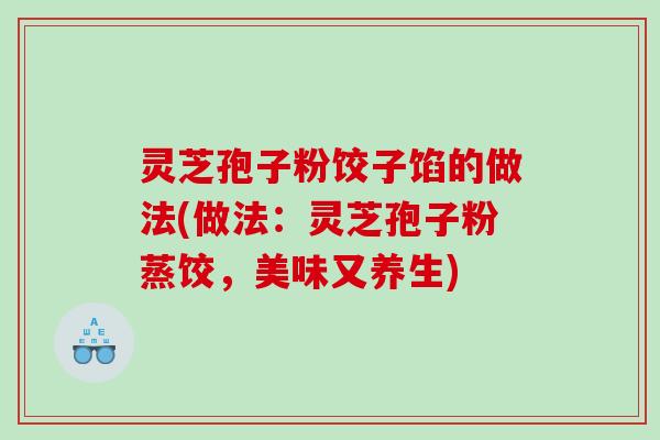 灵芝孢子粉饺子馅的做法(做法：灵芝孢子粉蒸饺，美味又养生)