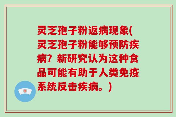 灵芝孢子粉返现象(灵芝孢子粉能够？新研究认为这种食品可能有助于人类免疫系统反击。)
