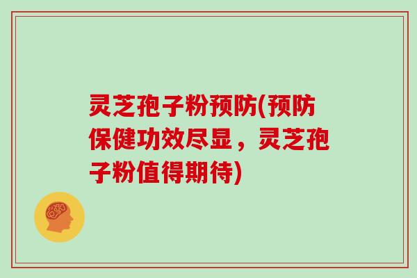 灵芝孢子粉(保健功效尽显，灵芝孢子粉值得期待)