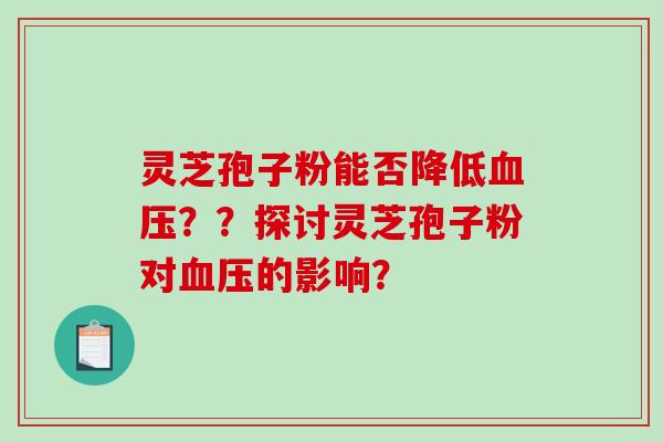 灵芝孢子粉能否降低？？探讨灵芝孢子粉对的影响？