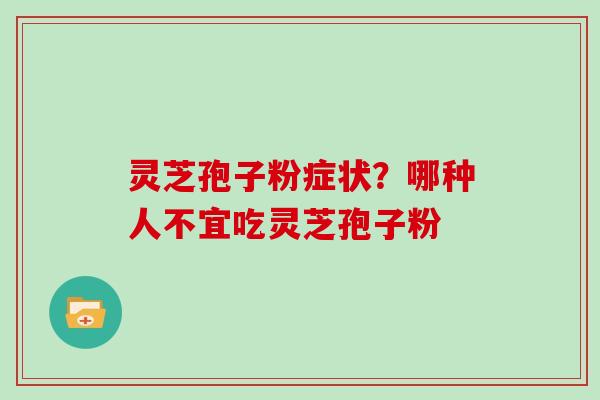 灵芝孢子粉症状？哪种人不宜吃灵芝孢子粉