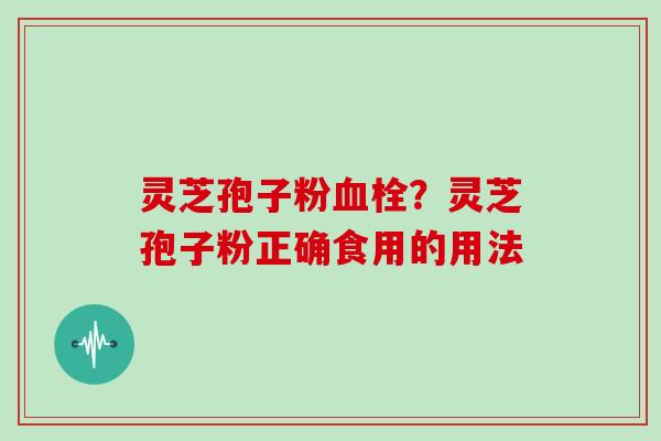 灵芝孢子粉？灵芝孢子粉正确食用的用法