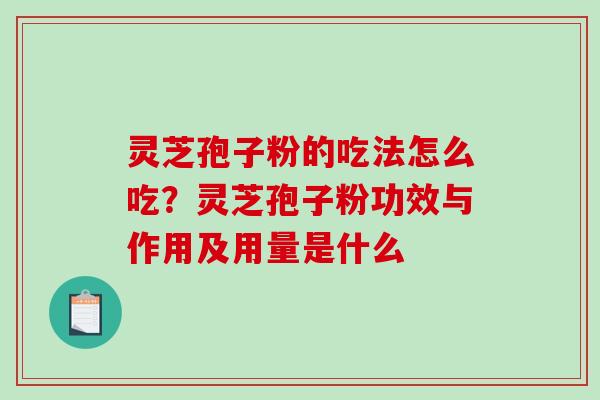 灵芝孢子粉的吃法怎么吃？灵芝孢子粉功效与作用及用量是什么