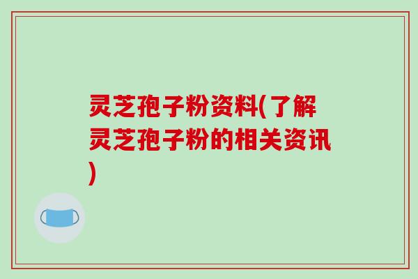 灵芝孢子粉资料(了解灵芝孢子粉的相关资讯)