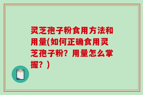 灵芝孢子粉食用方法和用量(如何正确食用灵芝孢子粉？用量怎么掌握？)