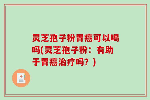 灵芝孢子粉胃可以喝吗(灵芝孢子粉：有助于胃吗？)
