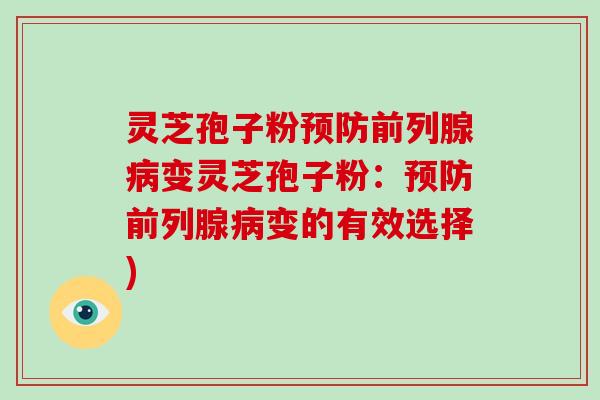 灵芝孢子粉前列腺变灵芝孢子粉：前列腺变的有效选择)