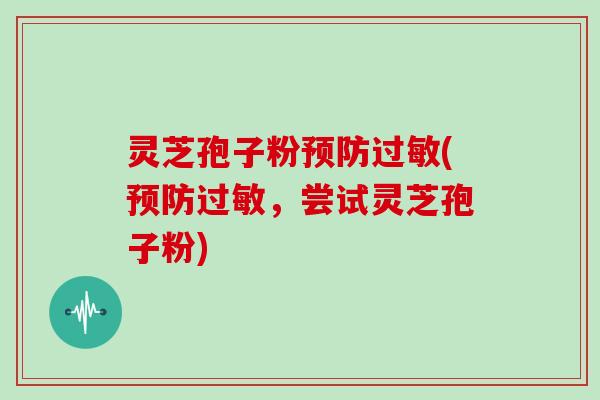灵芝孢子粉(，尝试灵芝孢子粉)