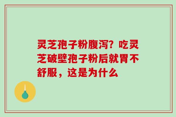 灵芝孢子粉？吃灵芝破壁孢子粉后就胃不舒服，这是为什么