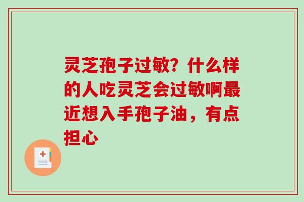 灵芝孢子？什么样的人吃灵芝会啊近想入手孢子油，有点担心