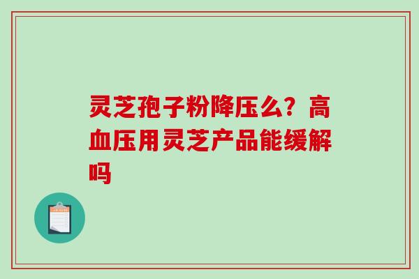 灵芝孢子粉么？高用灵芝产品能缓解吗