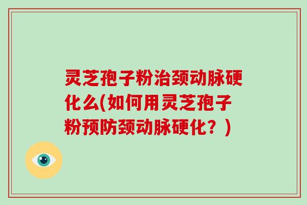 灵芝孢子粉颈么(如何用灵芝孢子粉颈？)