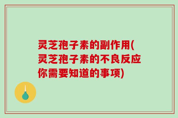 灵芝孢子素的副作用(灵芝孢子素的不良反应你需要知道的事项)