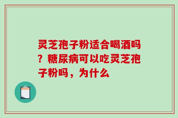 灵芝孢子粉适合喝酒吗?可以吃灵芝孢子粉吗,为什么 灵芝孢子粉适合喝酒吗?可以吃灵芝孢子粉吗,为什么